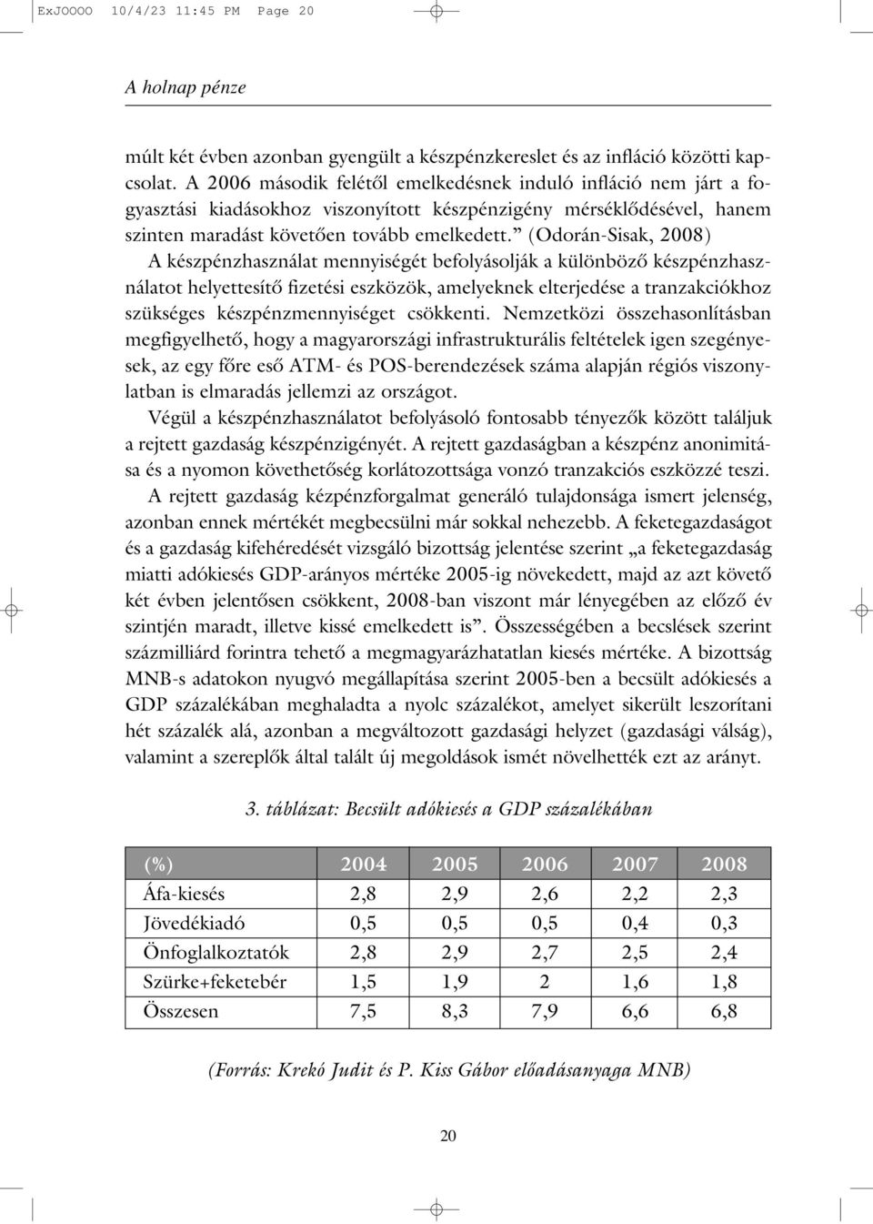 (Odorán-Sisak, 2008) A készpénzhasználat mennyiségét befolyásolják a különbözô készpénzhasználatot helyettesítô fizetési eszközök, amelyeknek elterjedése a tranzakciókhoz szükséges