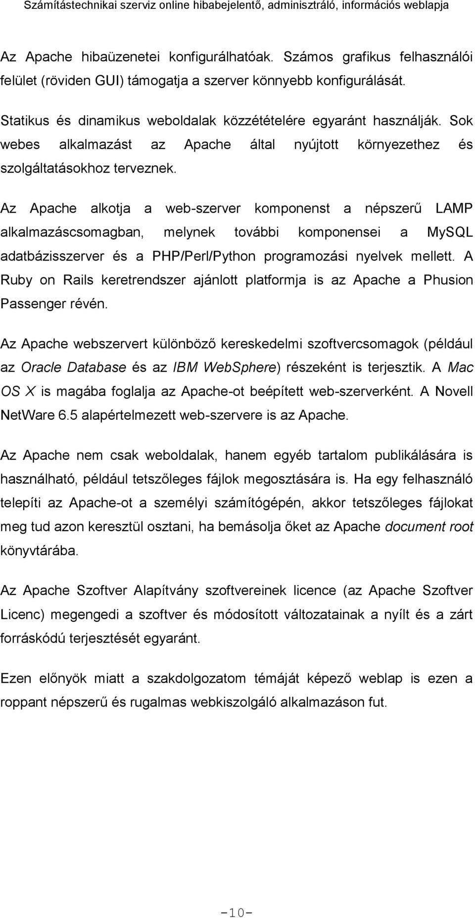 Az Apache alkotja a web-szerver komponenst a népszerű LAMP alkalmazáscsomagban, melynek további komponensei a MySQL adatbázisszerver és a PHP/Perl/Python programozási nyelvek mellett.