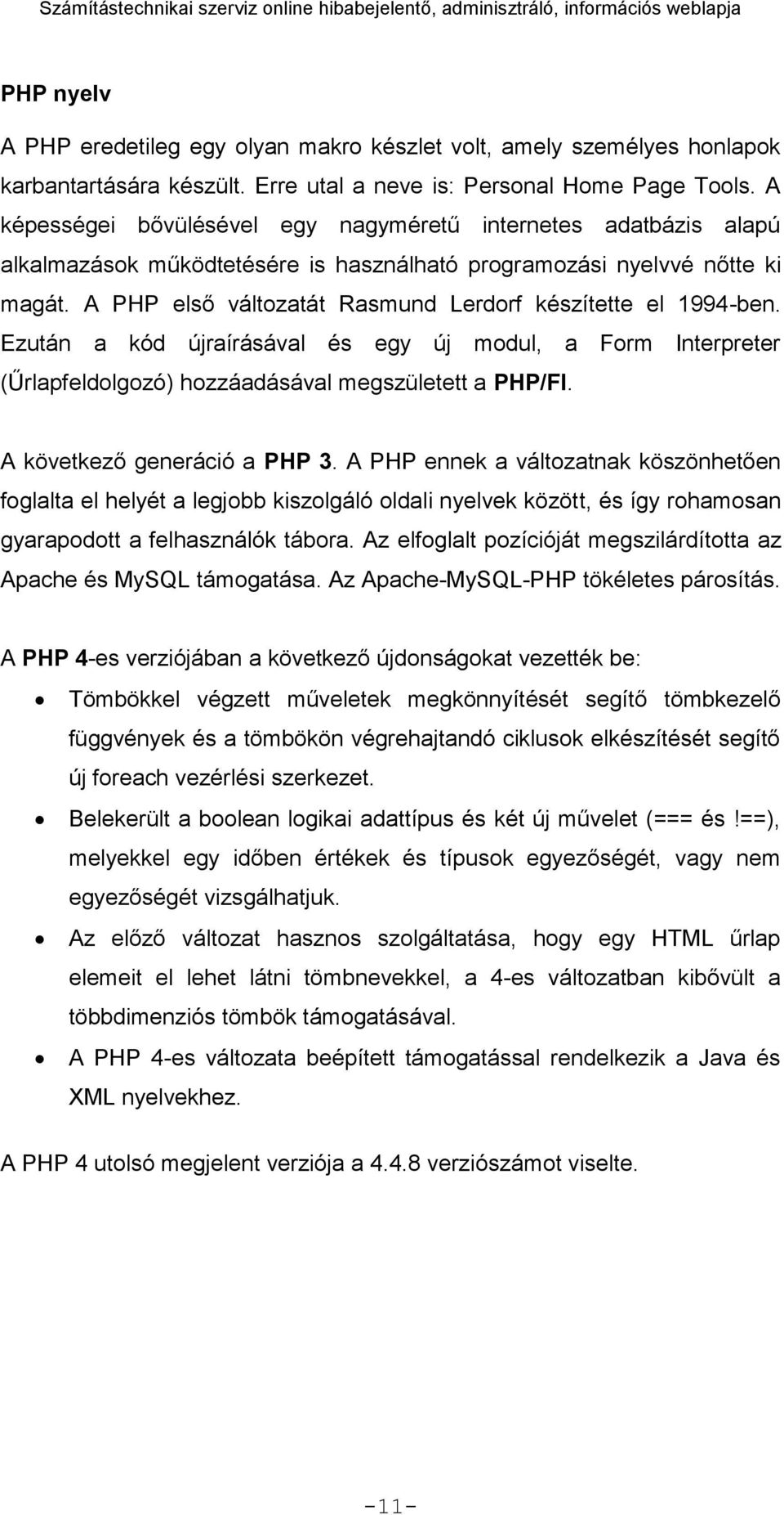 A PHP első változatát Rasmund Lerdorf készítette el 1994-ben. Ezután a kód újraírásával és egy új modul, a Form Interpreter (Űrlapfeldolgozó) hozzáadásával megszületett a PHP/FI.