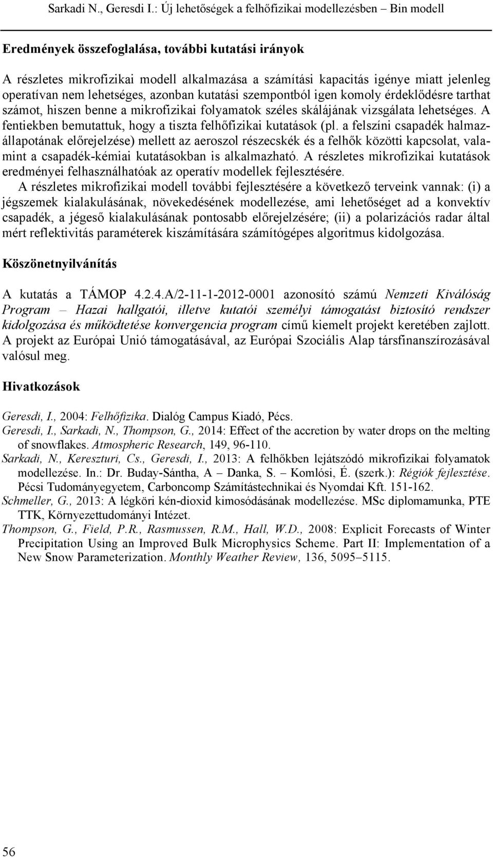 a felszíni csapadék halmazállapotának előrejelzése) mellett az aeroszol részecskék és a felhők közötti kapcsolat, valamint a csapadék-kémiai kutatásokban is alkalmazható.