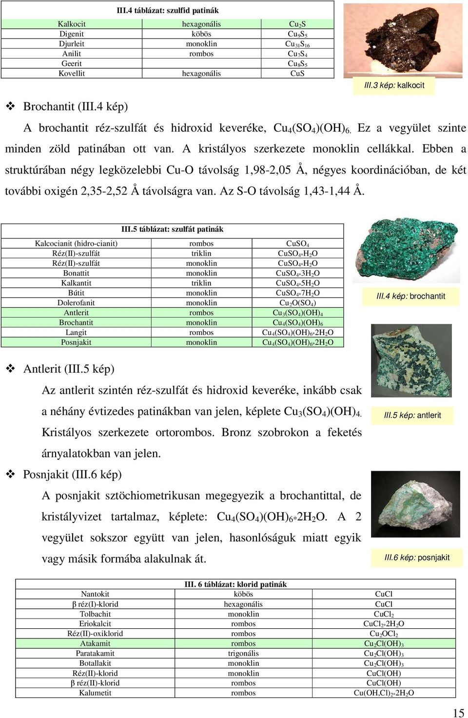 A kristályos szerkezete monoklin cellákkal. Ebben a struktúrában négy legközelebbi Cu-O távolság 1,98-2,05 Å, négyes koordinációban, de két további oxigén 2,35-2,52 Å távolságra van.