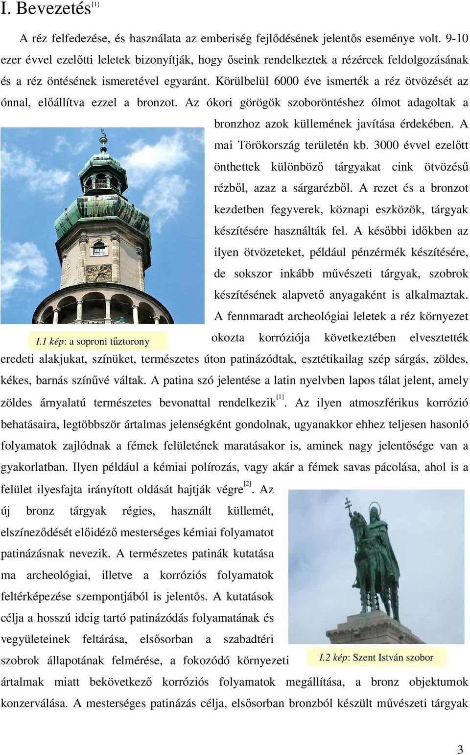 Körülbelül 6000 éve ismerték a réz ötvözését az ónnal, előállítva ezzel a bronzot. Az ókori görögök szoboröntéshez ólmot adagoltak a bronzhoz azok küllemének javítása érdekében.