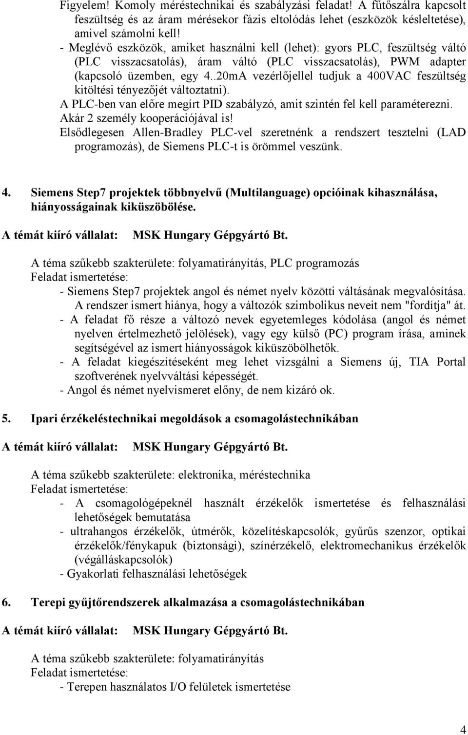 .20mA vezérlőjellel tudjuk a 400VAC feszültség kitöltési tényezőjét változtatni). A PLC-ben van előre megírt PID szabályzó, amit szintén fel kell paraméterezni. Akár 2 személy kooperációjával is!