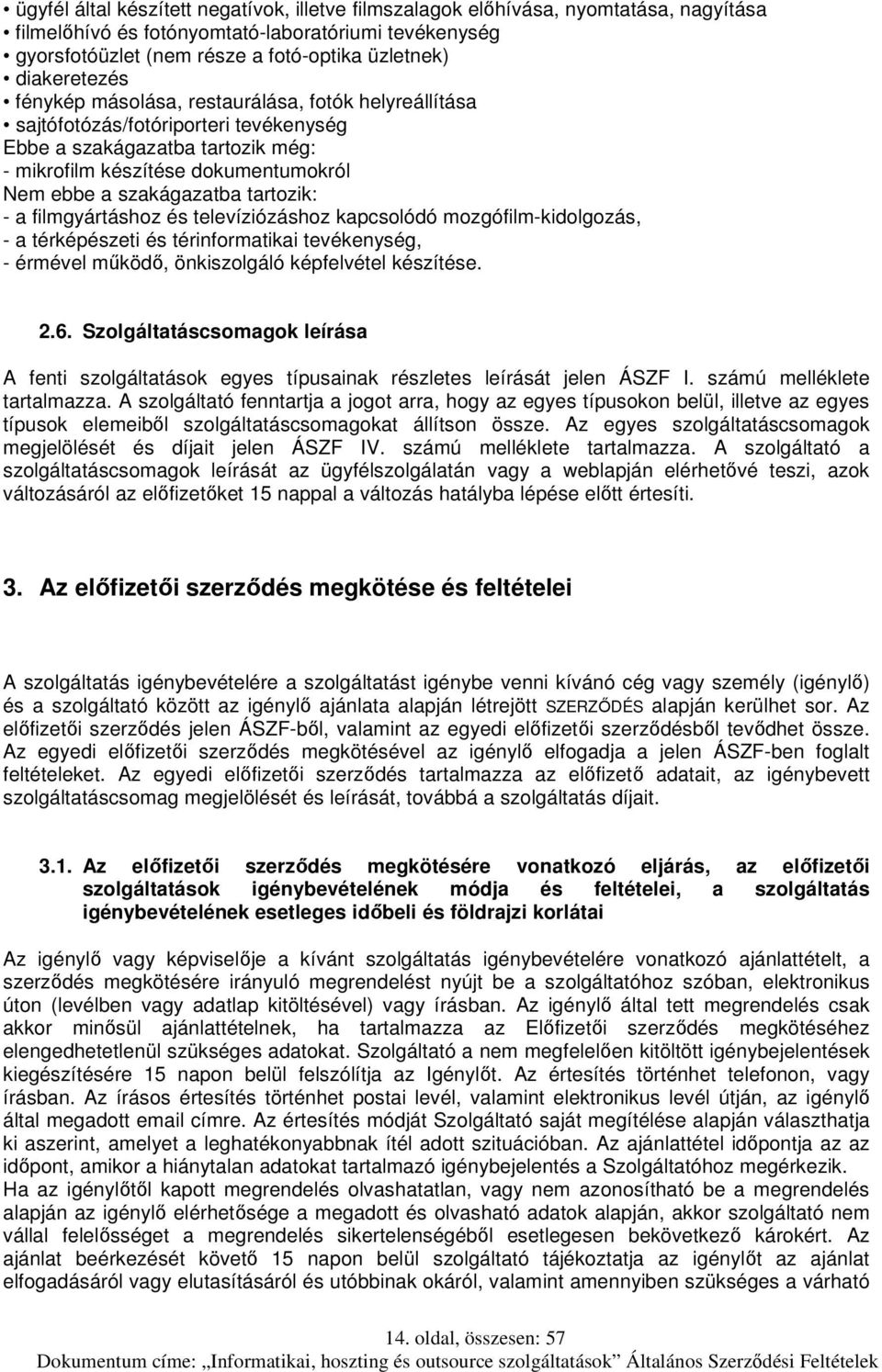 szakágazatba tartozik: - a filmgyártáshoz és televíziózáshoz kapcsolódó mozgófilm-kidolgozás, - a térképészeti és térinformatikai tevékenység, - érmével működő, önkiszolgáló képfelvétel készítése. 2.