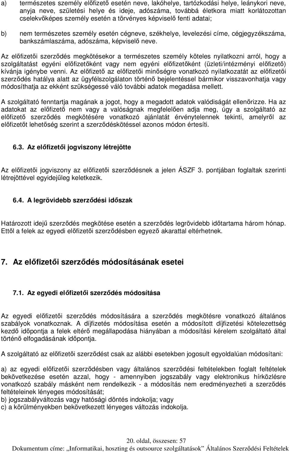 Az előfizetői szerződés megkötésekor a természetes személy köteles nyilatkozni arról, hogy a szolgáltatást egyéni előfizetőként vagy nem egyéni előfizetőként (üzleti/intézményi előfizető) kívánja