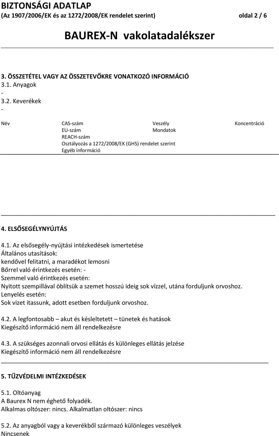 Az elsősegélynyújtási intézkedések ismertetése Általános utasítások: kendővel felitatni, a maradékot lemosni Bőrrel való érintkezés esetén: Szemmel való érintkezés esetén: Nyitott szempillával