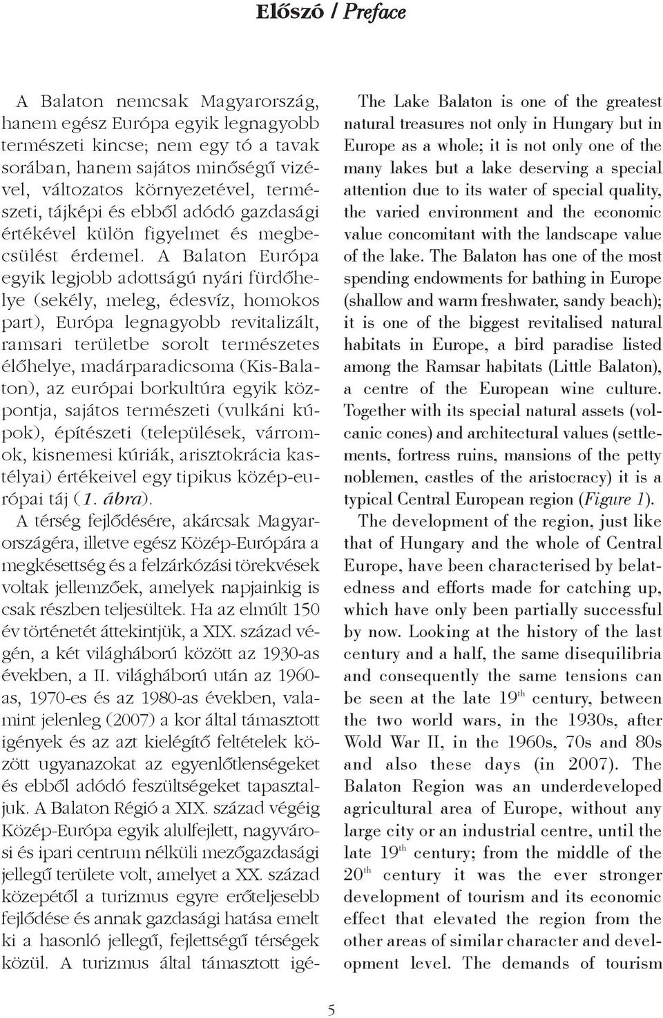 A Balaton Európa egyik legjobb adottságú nyári fürdõhelye (sekély, meleg, édesvíz, homokos part), Európa legnagyobb revitalizált, ramsari területbe sorolt természetes élõhelye, madárparadicsoma