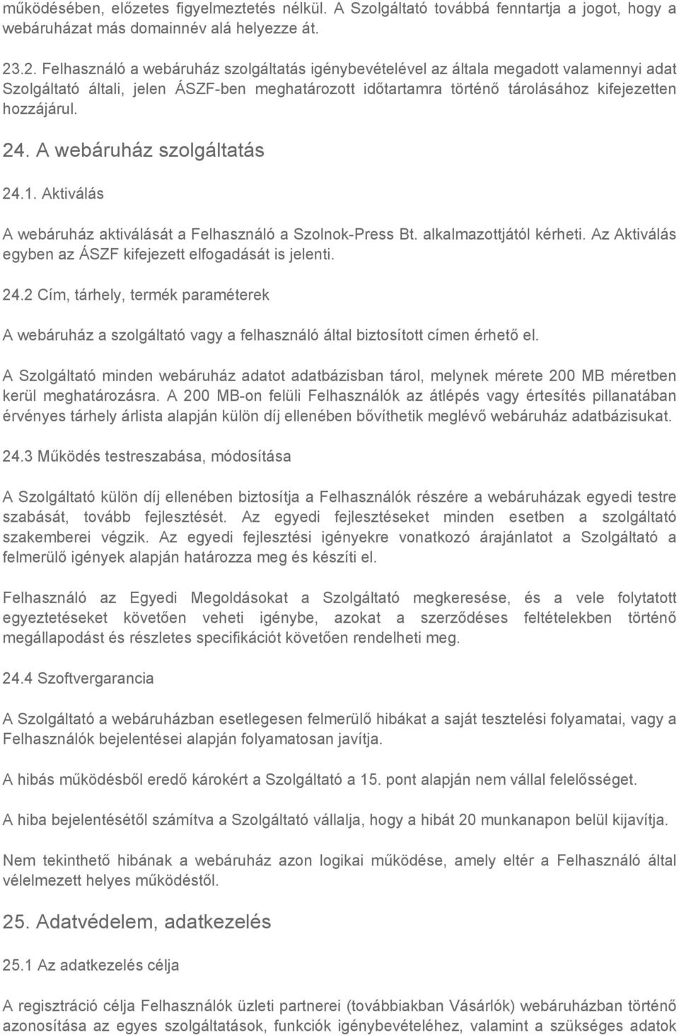 24. A webáruház szolgáltatás 24.1. Aktiválás A webáruház aktiválását a Felhasználó a Szolnok-Press Bt. alkalmazottjától kérheti. Az Aktiválás egyben az ÁSZF kifejezett elfogadását is jelenti. 24.2 Cím, tárhely, termék paraméterek A webáruház a szolgáltató vagy a felhasználó által biztosított címen érhető el.