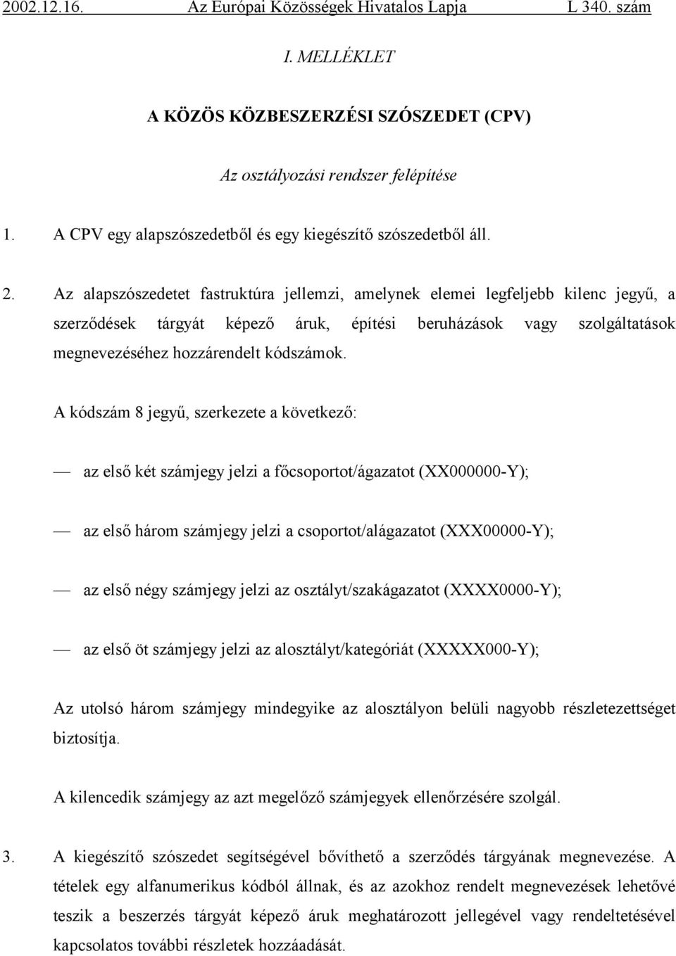 A kódszám 8 jegyű, szerkezete a következő: az első két számjegy jelzi a főcsoportot/ágazatot (XX000000-Y); az első három számjegy jelzi a csoportot/alágazatot (XXX00000-Y); az első négy számjegy