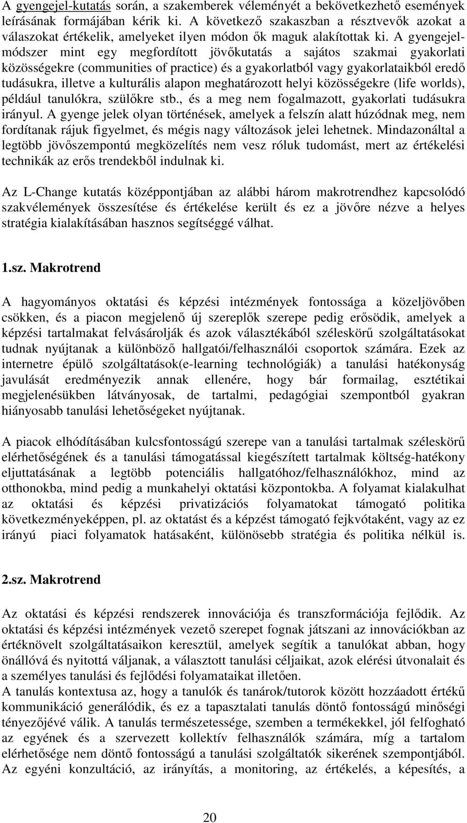 A gyengejelmódszer mint egy megfordított jövıkutatás a sajátos szakmai gyakorlati közösségekre (communities of practice) és a gyakorlatból vagy gyakorlataikból eredı tudásukra, illetve a kulturális