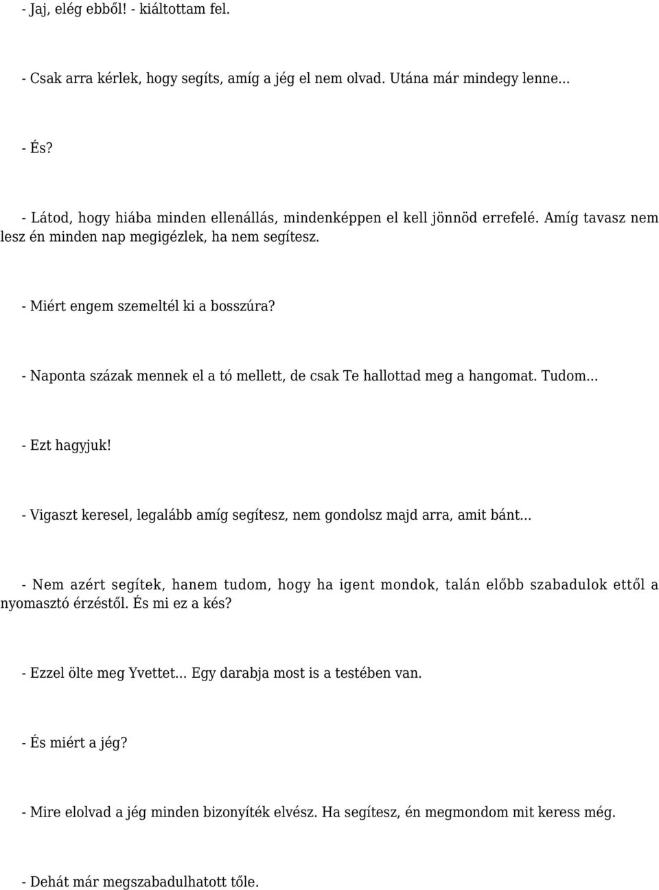 - Naponta százak mennek el a tó mellett, de csak Te hallottad meg a hangomat. Tudom... - Ezt hagyjuk! - Vigaszt keresel, legalább amíg segítesz, nem gondolsz majd arra, amit bánt.