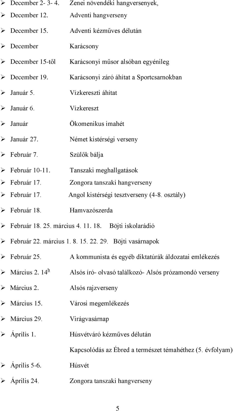 Ökomenikus imahét Német kistérségi verseny Szülők bálja Tanszaki meghallgatások Zongora tanszaki hangverseny Angol kistérségi tesztverseny (4-8. osztály) Hamvazószerda Február 18. 25. március 4. 11.