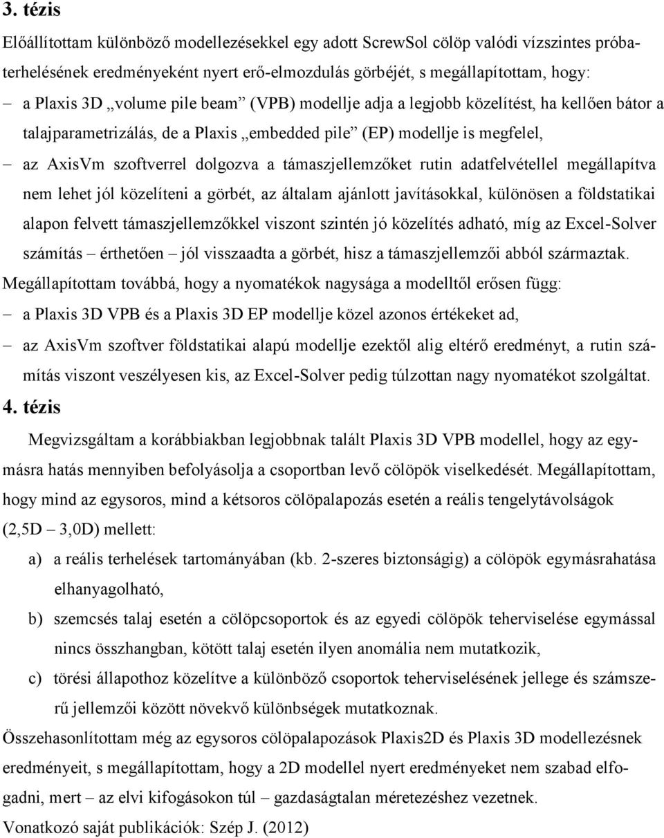 rutin adatfelvétellel megállapítva nem lehet jól közelíteni a görbét, az általam ajánlott javításokkal, különösen a földstatikai alapon felvett támaszjellemzőkkel viszont szintén jó közelítés adható,