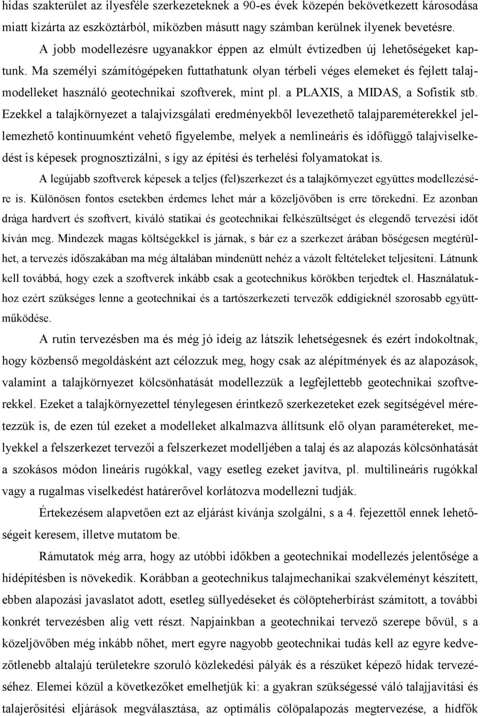 Ma személyi számítógépeken futtathatunk olyan térbeli véges elemeket és fejlett talajmodelleket használó geotechnikai szoftverek, mint pl. a PLAXIS, a MIDAS, a Sofistik stb.