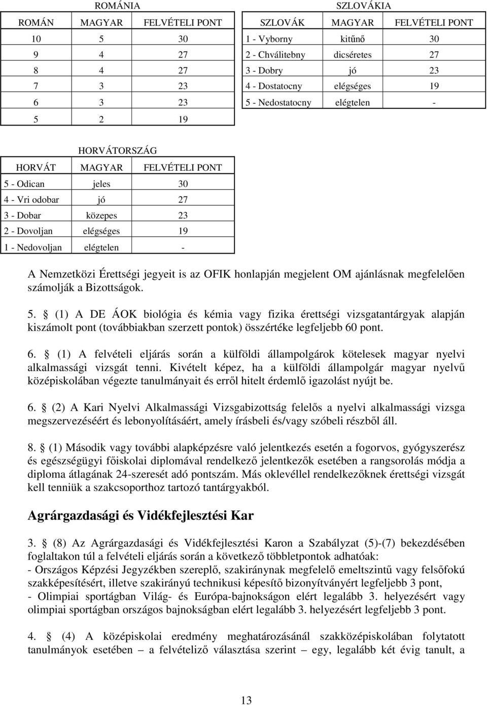 elégtelen - A Nemzetközi Érettségi jegyeit is az OFIK honlapján megjelent OM ajánlásnak megfelelően számolják a Bizottságok. 5.