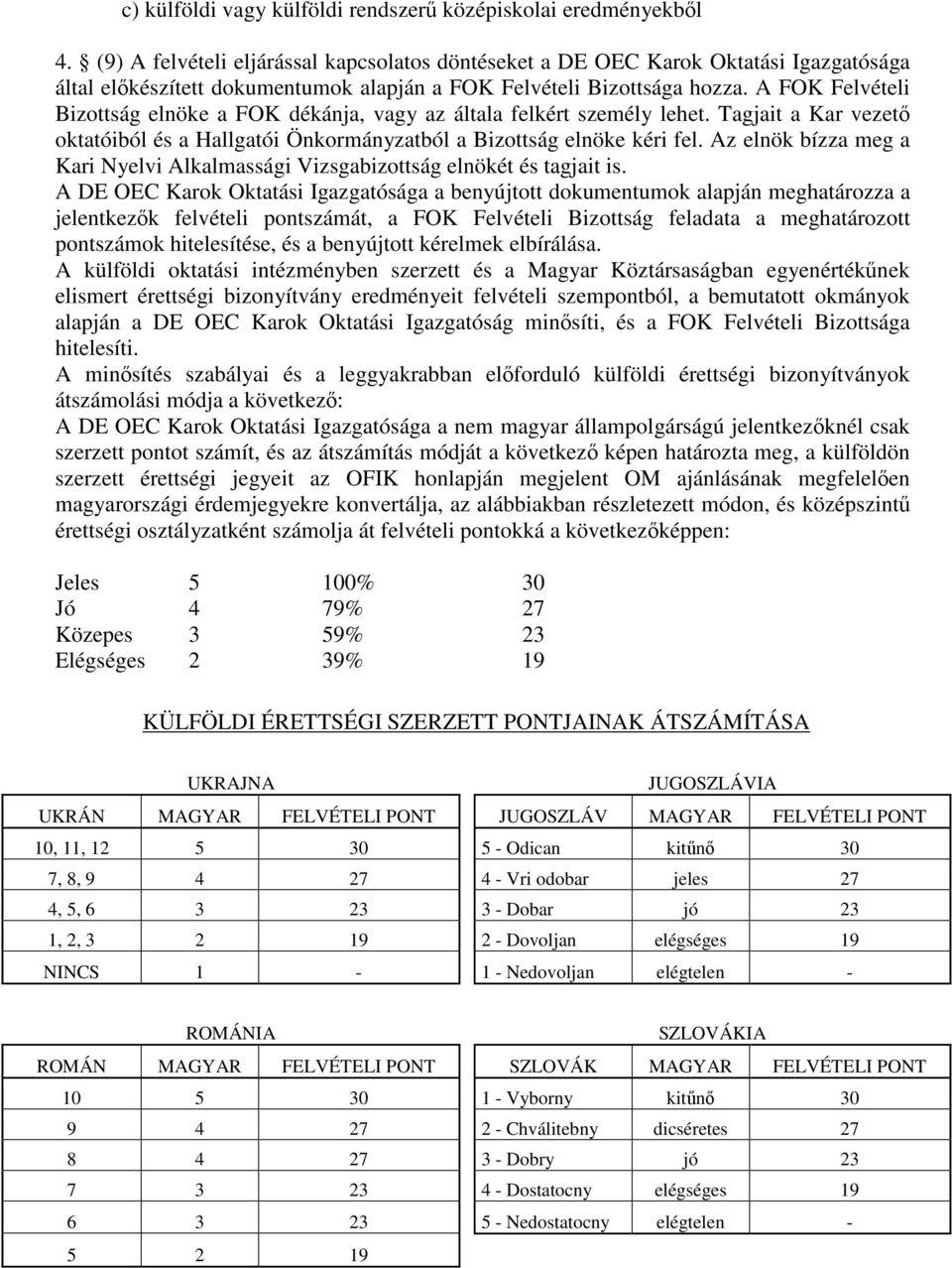 A FOK Felvételi Bizottság elnöke a FOK dékánja, vagy az általa felkért személy lehet. Tagjait a Kar vezető oktatóiból és a Hallgatói Önkormányzatból a Bizottság elnöke kéri fel.