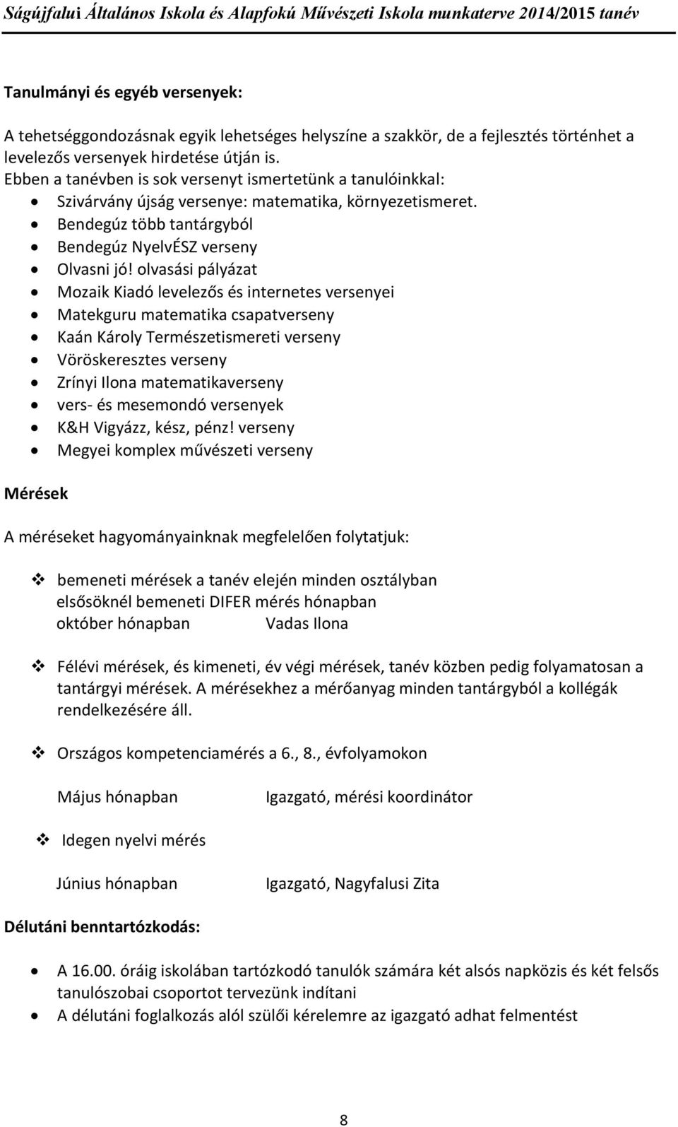 olvasási pályázat Mozaik Kiadó levelezős és internetes versenyei Matekguru matematika csapatverseny Kaán Károly Természetismereti verseny Vöröskeresztes verseny Zrínyi Ilona matematikaverseny vers-