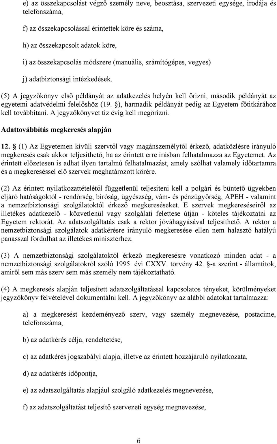 (5) A jegyzőkönyv első példányát az adatkezelés helyén kell őrizni, második példányát az egyetemi adatvédelmi felelőshöz (19. ), harmadik példányát pedig az Egyetem főtitkárához kell továbbítani.