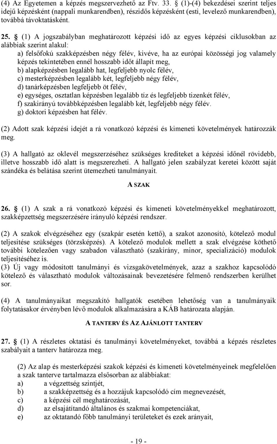 (1) A jogszabályban meghatározott képzési idő az egyes képzési ciklusokban az alábbiak szerint alakul: a) felsőfokú szakképzésben négy félév, kivéve, ha az európai közösségi jog valamely képzés