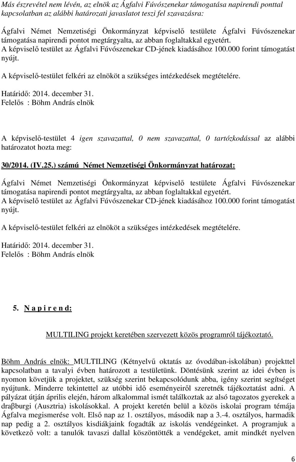 000 forint támogatást nyújt. Határidő: 2014. december 31. 30/2014. (IV.25.) számú Német Nemzetiségi Önkormányzat határozat: Ágfalvi Német Nemzetiségi Önkormányzat 000 forint támogatást nyújt.