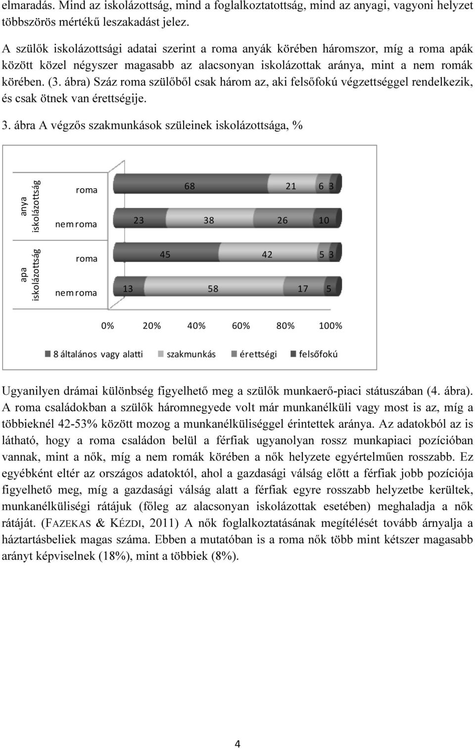 ábra) Száz szülőből csak három az, aki felsőfokú végzettséggel rendelkezik, és csak ötnek van érettségije. 3.