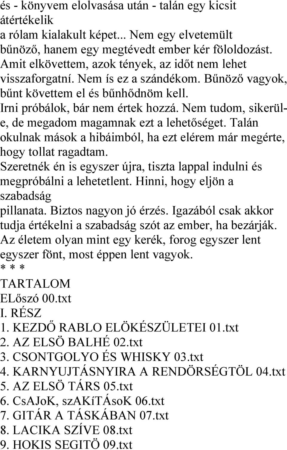 Nem tudom, sikerüle, de megadom magamnak ezt a lehetőséget. Talán okulnak mások a hibáimból, ha ezt elérem már megérte, hogy tollat ragadtam.