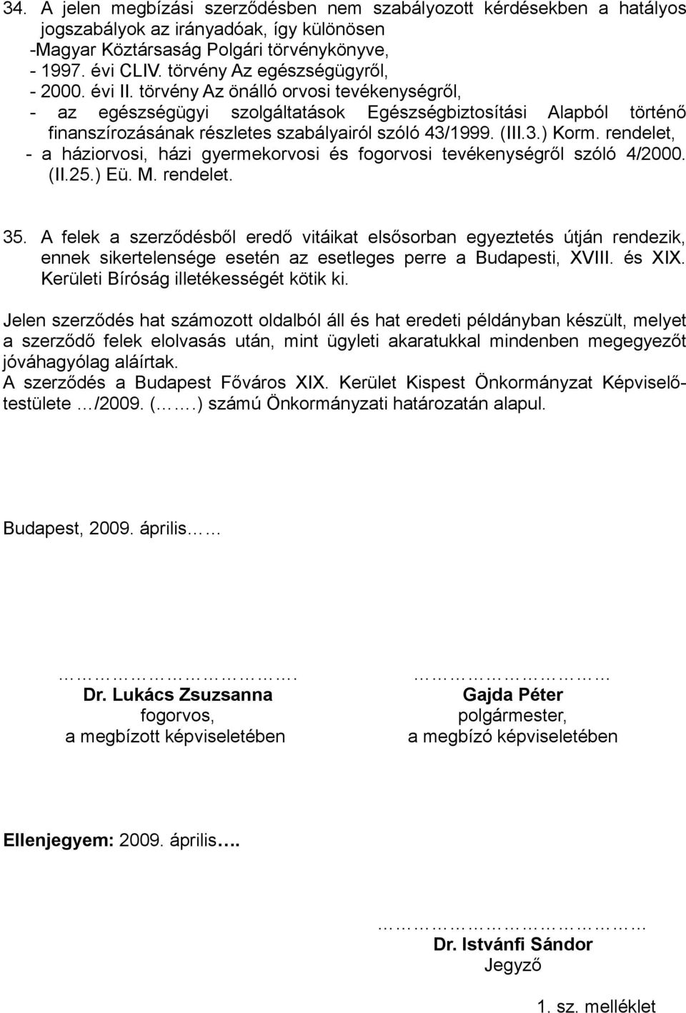 törvény Az önálló orvosi tevékenységről, - az egészségügyi szolgáltatások Egészségbiztosítási Alapból történő finanszírozásának részletes szabályairól szóló 43/1999. (III.3.) Korm.