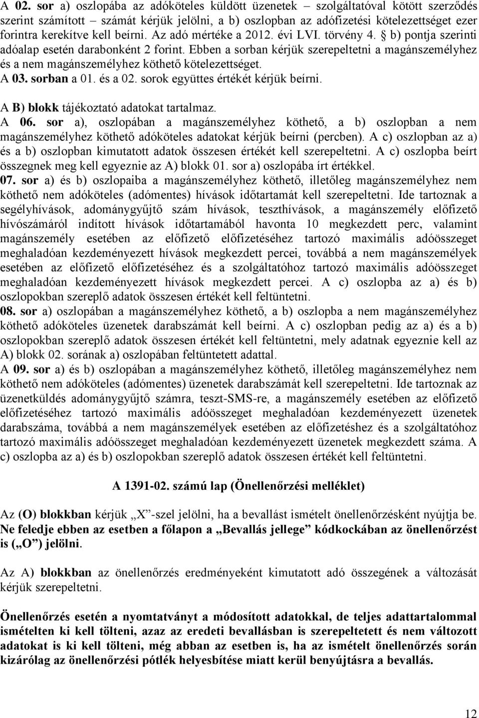 Ebben a sorban kérjük szerepeltetni a magánszemélyhez és a nem magánszemélyhez köthető kötelezettséget. A 03. sorban a 01. és a 02. sorok együttes értékét kérjük beírni.