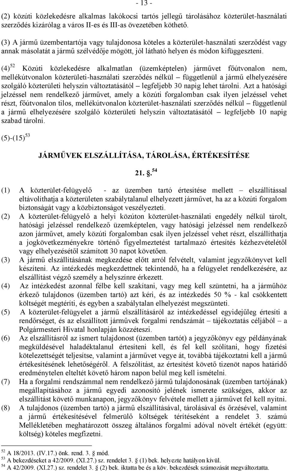 (4) 52 Közúti közlekedésre alkalmatlan (üzemképtelen) járművet főútvonalon nem, mellékútvonalon közterületi-használati szerződés nélkül függetlenül a jármű elhelyezésére szolgáló közterületi helyszín