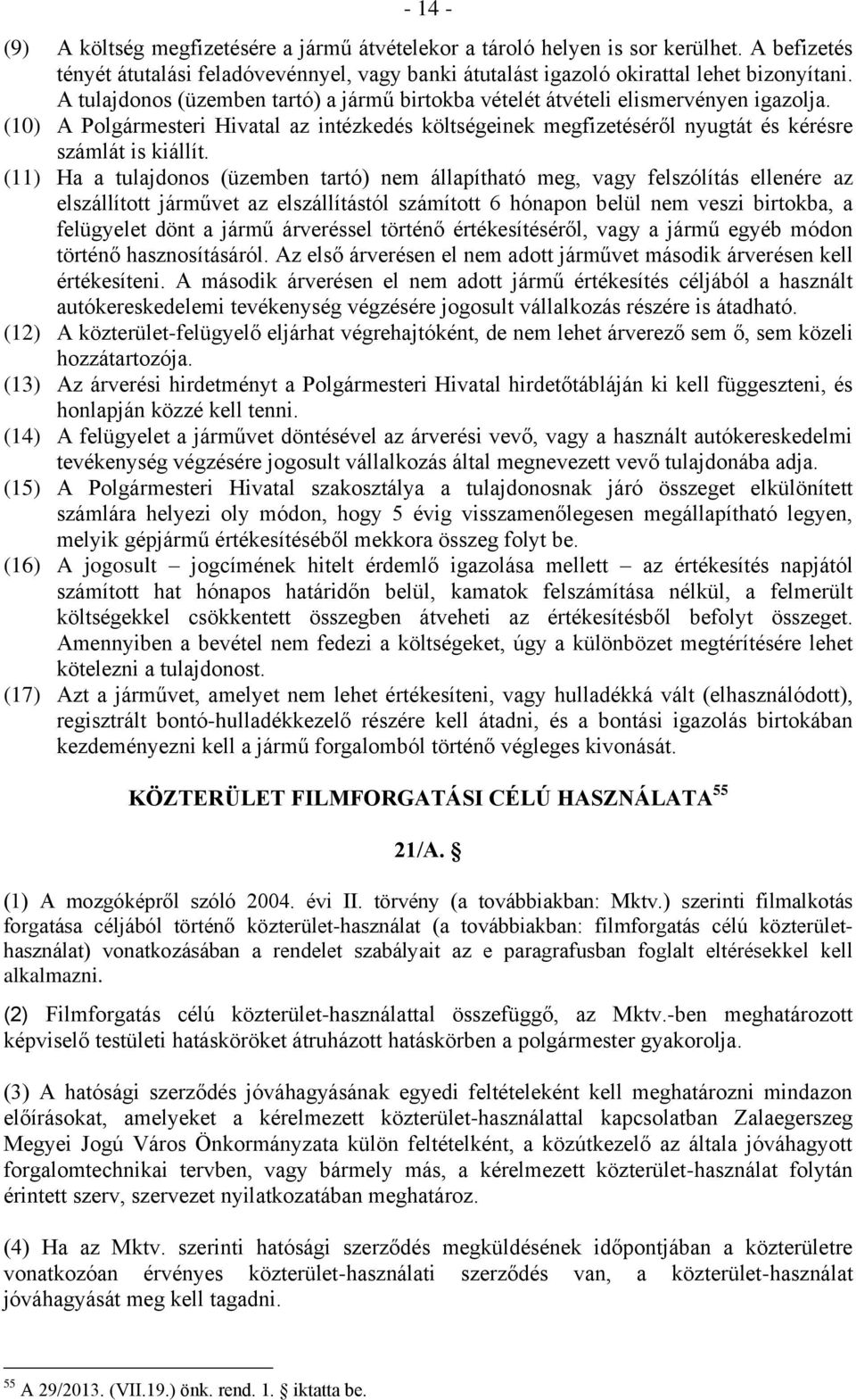 (11) Ha a tulajdonos (üzemben tartó) nem állapítható meg, vagy felszólítás ellenére az elszállított járművet az elszállítástól számított 6 hónapon belül nem veszi birtokba, a felügyelet dönt a jármű