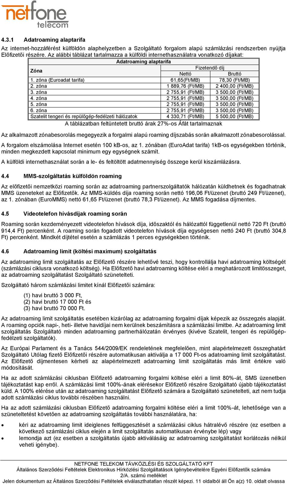 zóna 1 889,76 (Ft/MB) 2 400,00 (Ft/MB) 3. zóna 2 755,91 (Ft/MB) 3 500,00 (Ft/MB) 4. zóna 2 755,91 (Ft/MB) 3 500,00 (Ft/MB) 5. zóna 2 755,91 (Ft/MB) 3 500,00 (Ft/MB) 6.