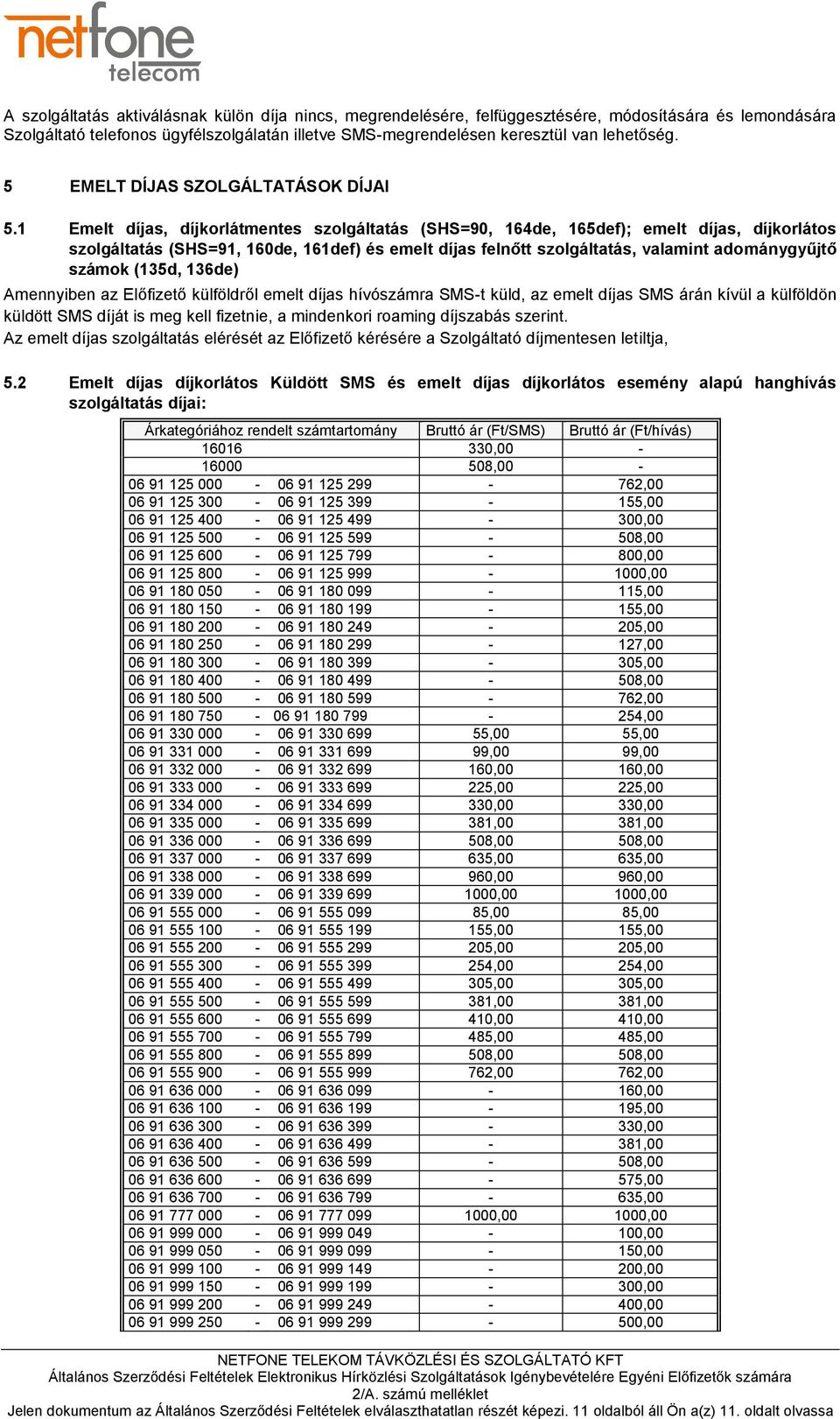 1 Emelt díjas, díjkorlátmentes szolgáltatás (SHS=90, 164de, 165def); emelt díjas, díjkorlátos szolgáltatás (SHS=91, 160de, 161def) és emelt díjas felnőtt szolgáltatás, valamint adománygyűjtő számok