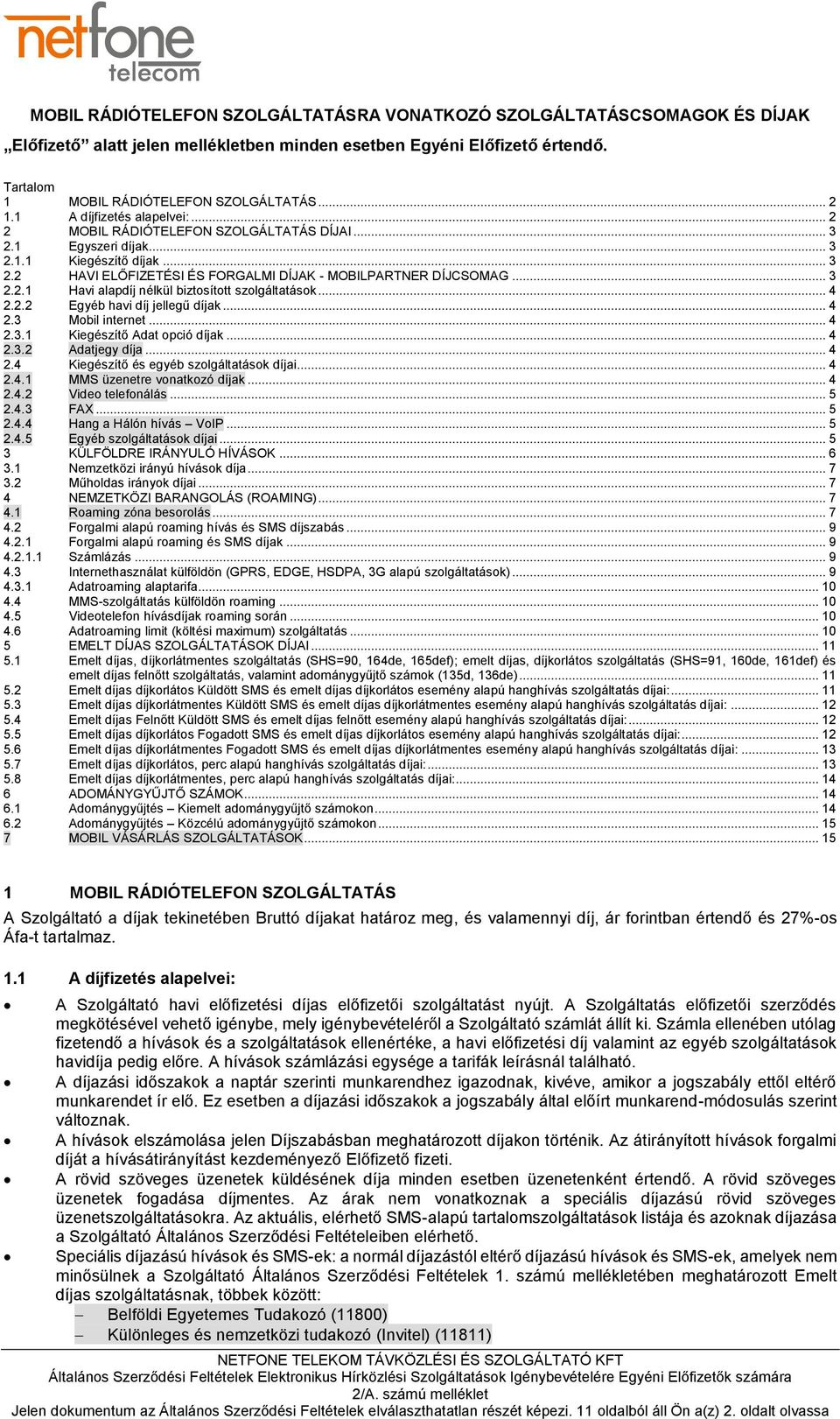 .. 4 2.2.2 Egyéb havi díj jellegű díjak... 4 2.3 Mobil internet... 4 2.3.1 Kiegészítő Adat opció díjak... 4 2.3.2 Adatjegy díja... 4 2.4 Kiegészítő és egyéb szolgáltatások díjai... 4 2.4.1 MMS üzenetre vonatkozó díjak.