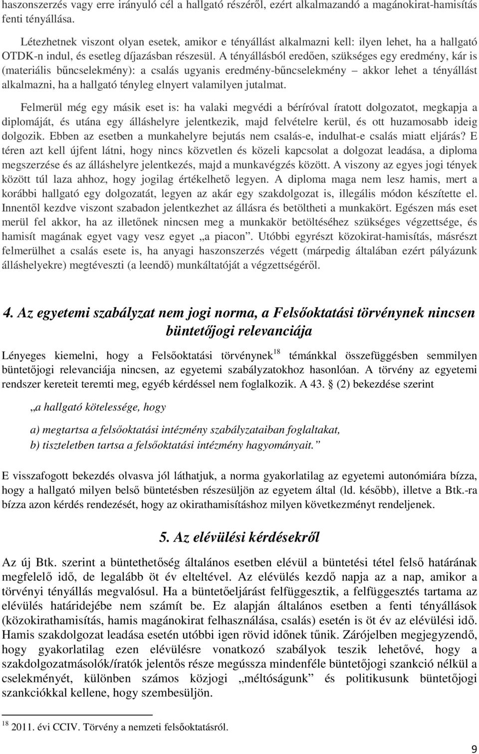 A tényállásból eredően, szükséges egy eredmény, kár is (materiális bűncselekmény): a csalás ugyanis eredmény-bűncselekmény akkor lehet a tényállást alkalmazni, ha a hallgató tényleg elnyert