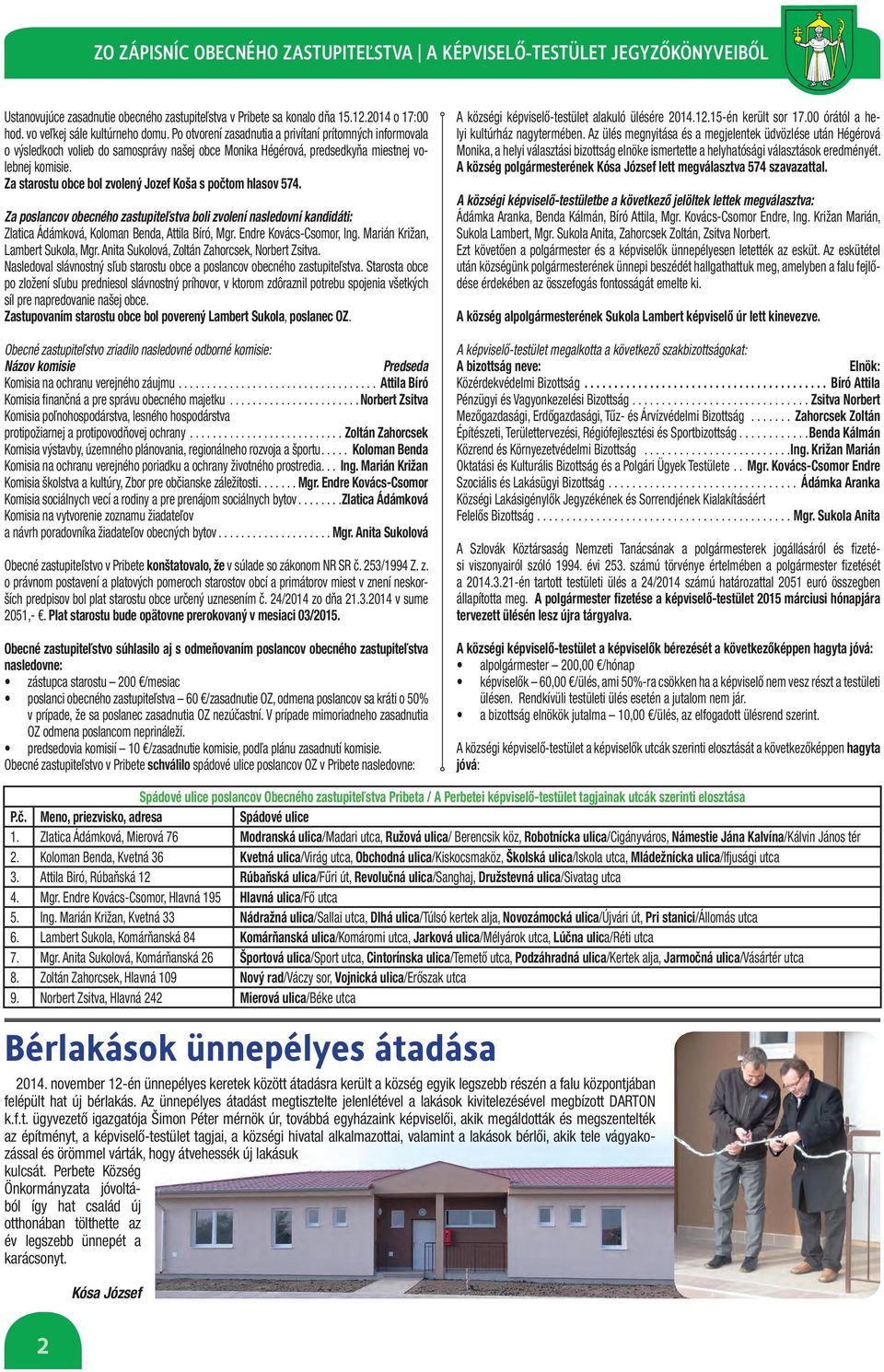 Za starostu obce bol zvolený Jozef Koša s počtom hlasov 574. Za poslancov obecného zastupiteľstva boli zvolení nasledovní kandidáti: Zlatica Ádámková, Koloman Benda, Attila Bíró, Mgr.