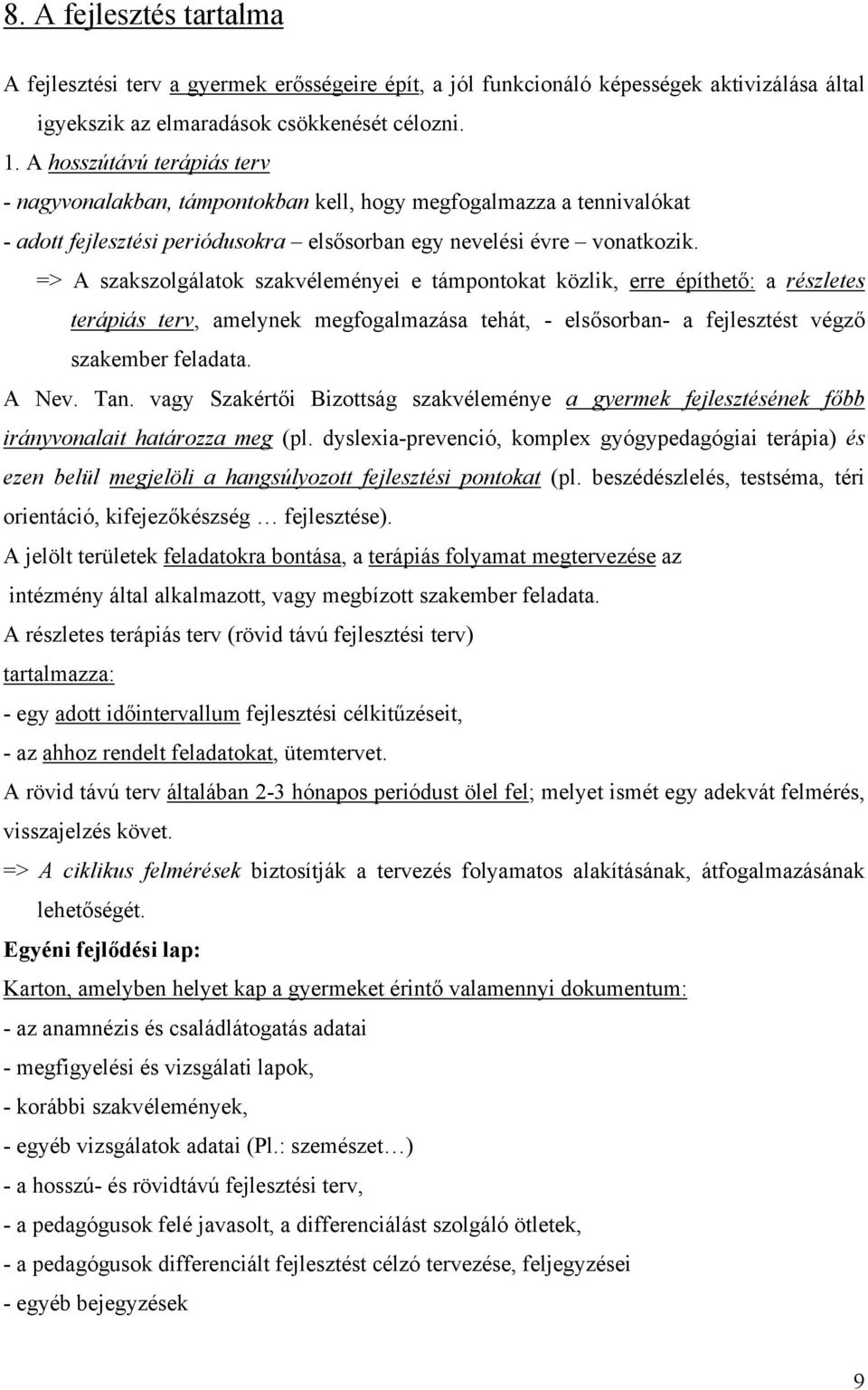 => A szakszolgálatok szakvéleményei e támpontokat közlik, erre építhető: a részletes terápiás terv, amelynek megfogalmazása tehát, - elsősorban- a fejlesztést végző szakember feladata. A Nev. Tan.