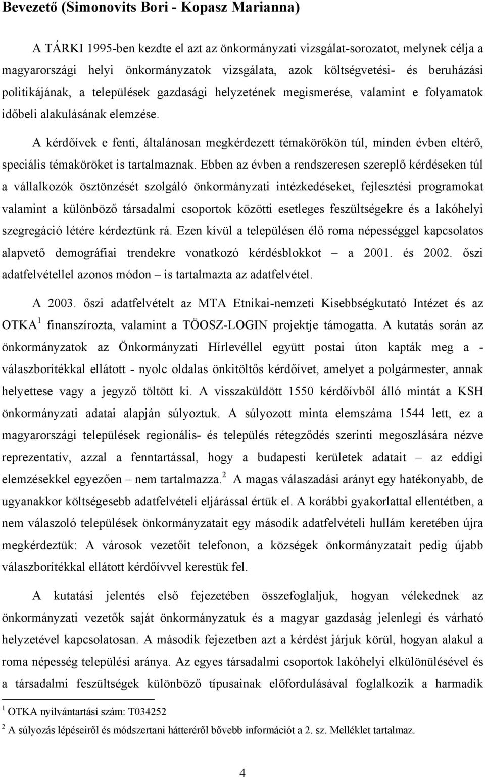 A kérdőívek e fenti, általánosan megkérdezett témakörökön túl, minden évben eltérő, speciális témaköröket is tartalmaznak.