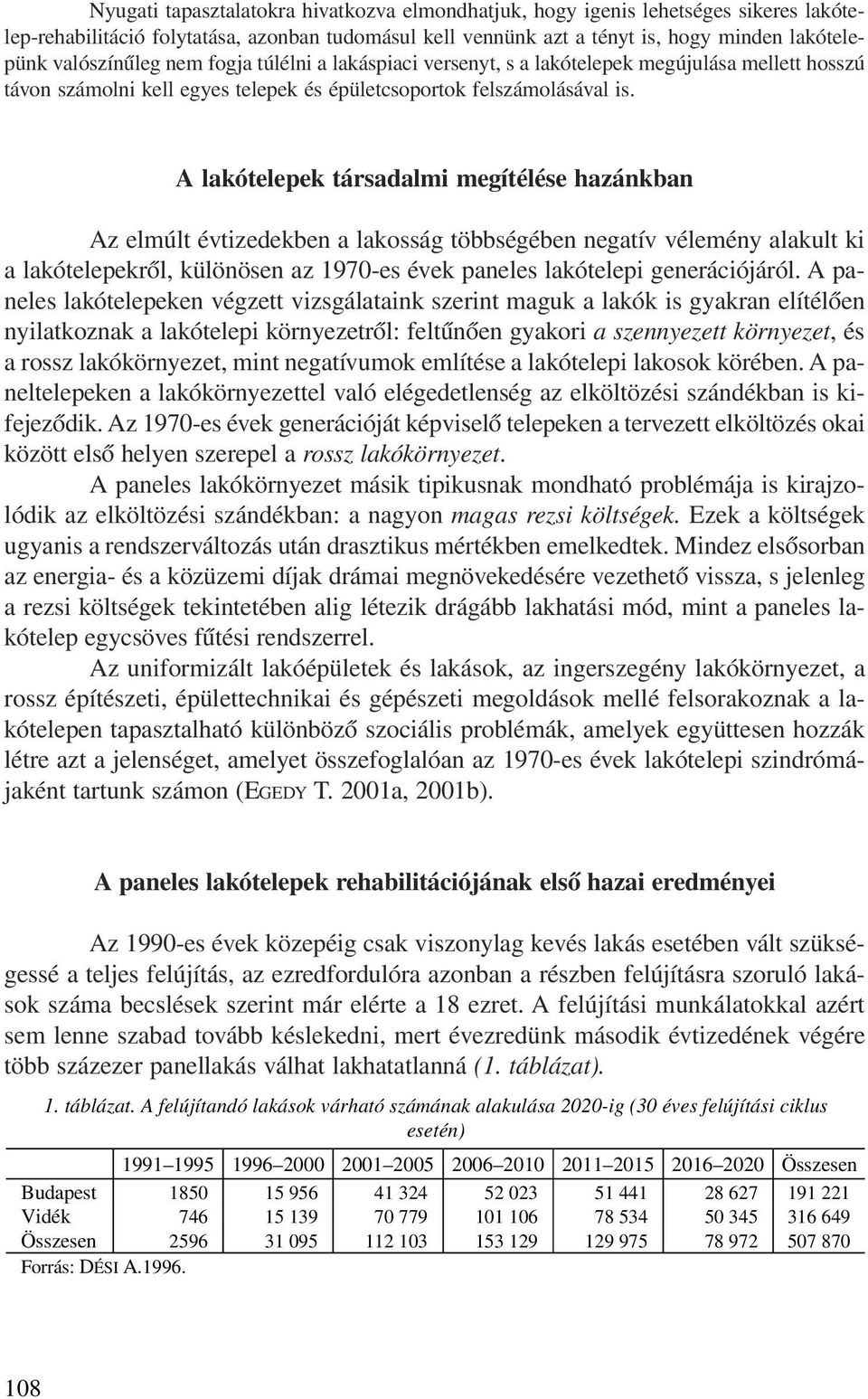 A lakótelepek társadalmi megítélése hazánkban Az elmúlt évtizedekben a lakosság többségében negatív vélemény alakult ki a lakótelepekrõl, különösen az 1970-es évek paneles lakótelepi generációjáról.