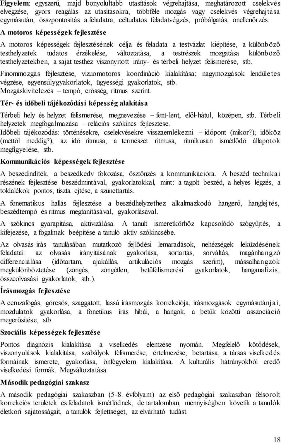 A motoros képességek fejlesztése A motoros képességek fejlesztésének célja és feladata a testvázlat kiépítése, a különböző testhelyzetek tudatos érzékelése, változtatása, a testrészek mozgatása