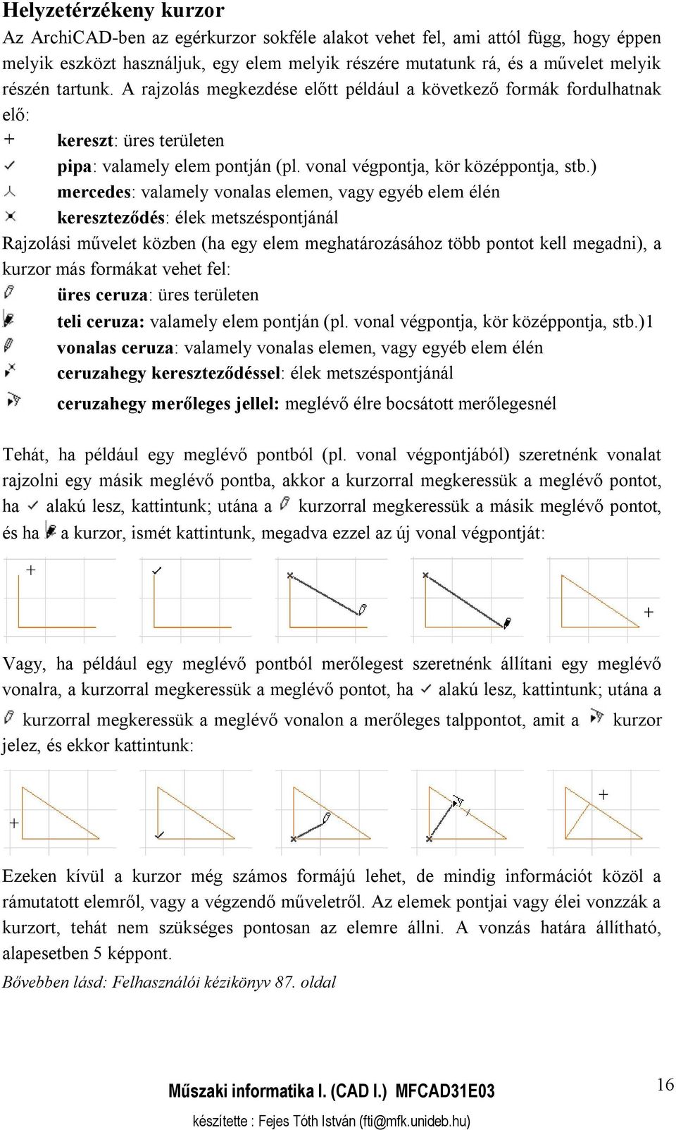 ) mercedes: valamely vonalas elemen, vagy egyéb elem élén kereszteződés: élek metszéspontjánál Rajzolási művelet közben (ha egy elem meghatározásához több pontot kell megadni), a kurzor más formákat