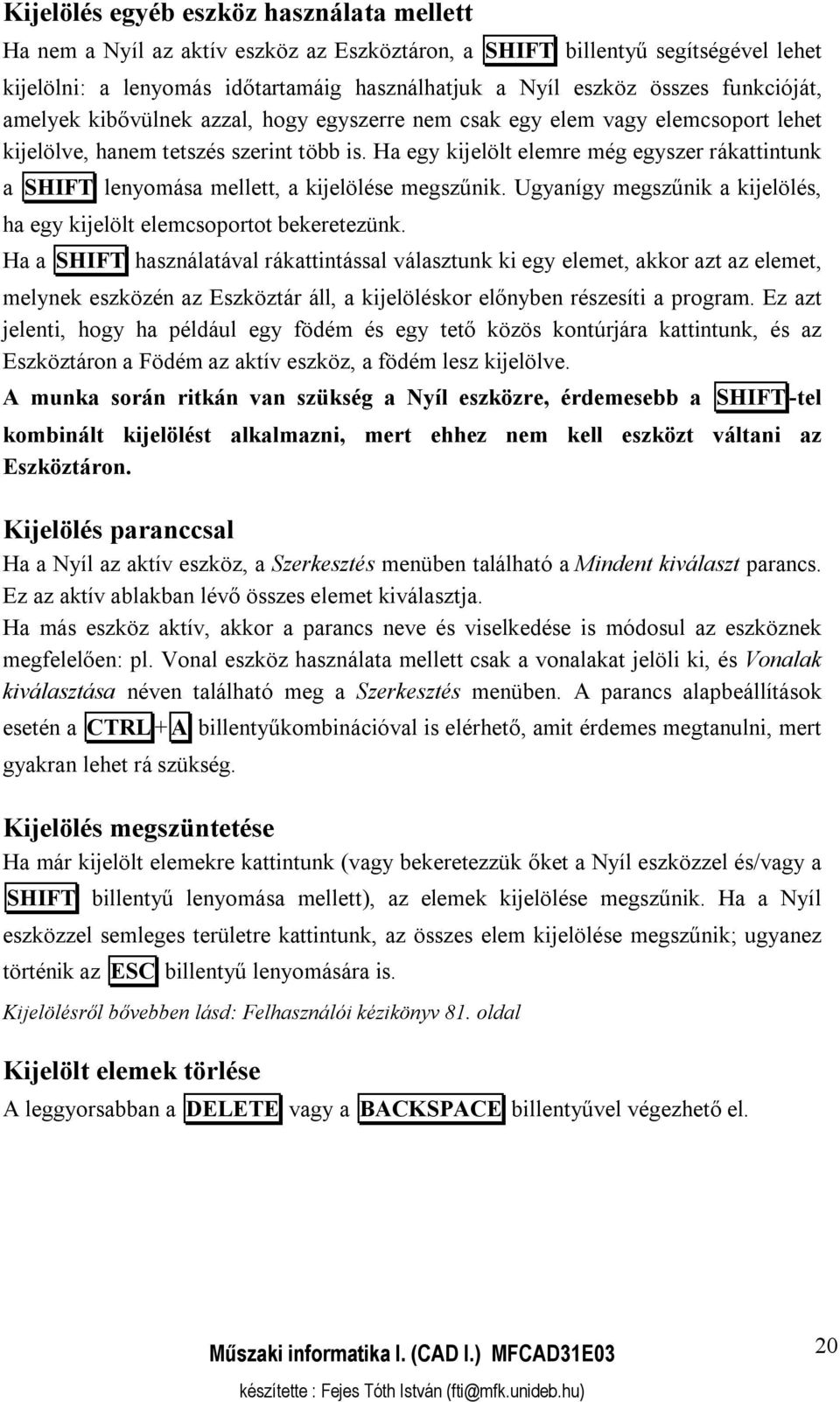 Ha egy kijelölt elemre még egyszer rákattintunk a SHIFT lenyomása mellett, a kijelölése megszűnik. Ugyanígy megszűnik a kijelölés, ha egy kijelölt elemcsoportot bekeretezünk.