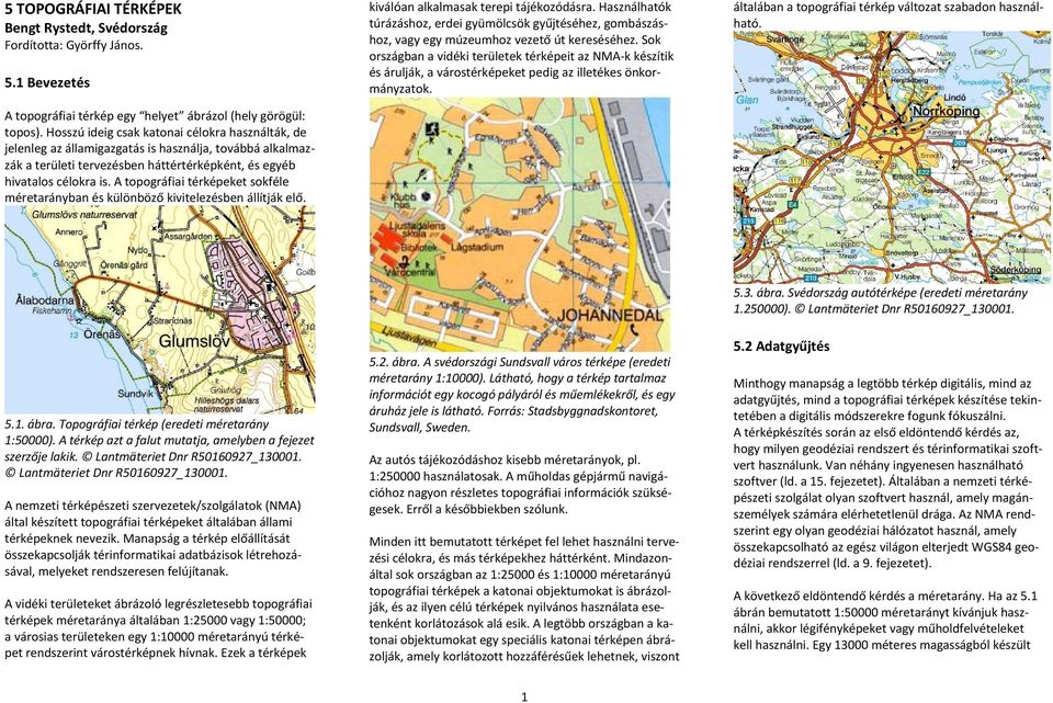 A topográfiai térképeket sokféle méretarányban és különböző kivitelezésben állítják elő. kiválóan alkalmasak terepi tájékozódásra.