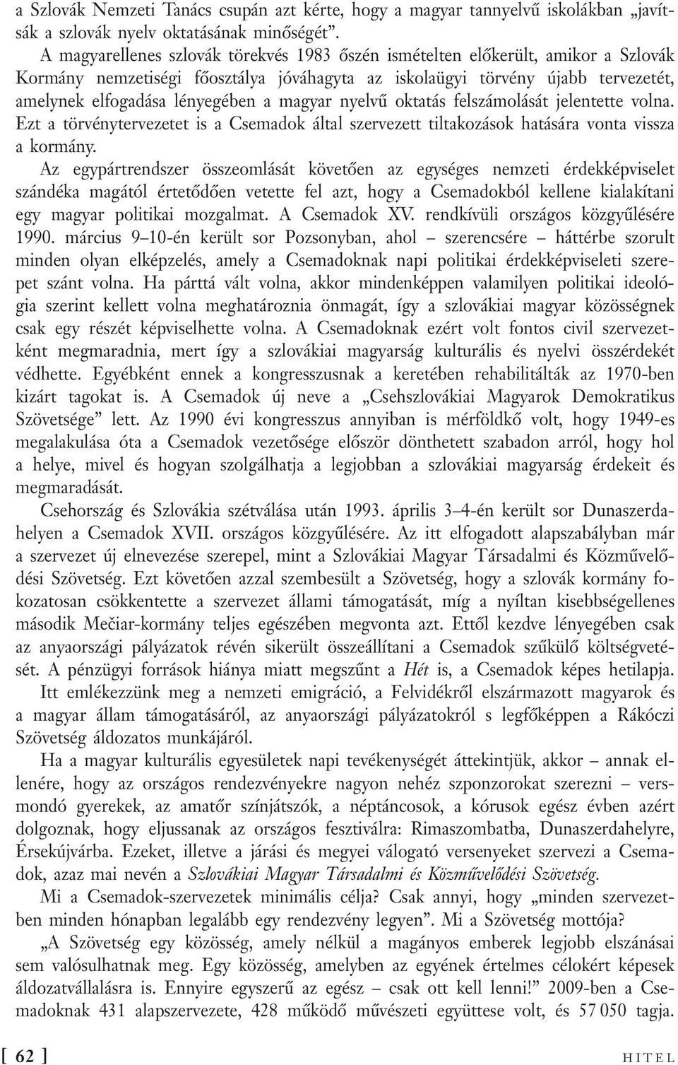 magyar nyelvű oktatás felszámolását jelentette volna. Ezt a törvénytervezetet is a Csemadok által szervezett tiltakozások hatására vonta vissza a kormány.