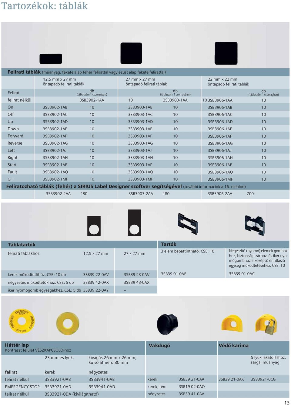 3SB3903-1AE 10 Forward 3SB3902-1AF 10 3SB3903-1AF 10 Reverse 3SB3902-1AG 10 3SB3903-1AG 10 Left 3SB3902-1AJ 10 3SB3903-1AJ 10 Right 3SB3902-1AH 10 3SB3903-1AH 10 Start 3SB3902-1AP 10 3SB3903-1AP 10