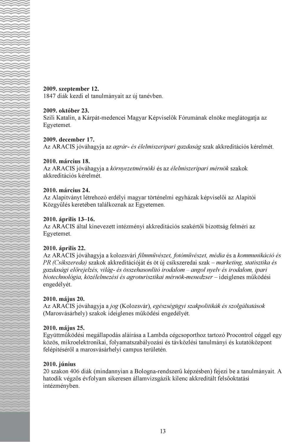 Az ARACIS jóváhagyja a környezetmérnöki és az élelmiszeripari mérnök szakok akkreditációs kérelmét. 2010. március 24.