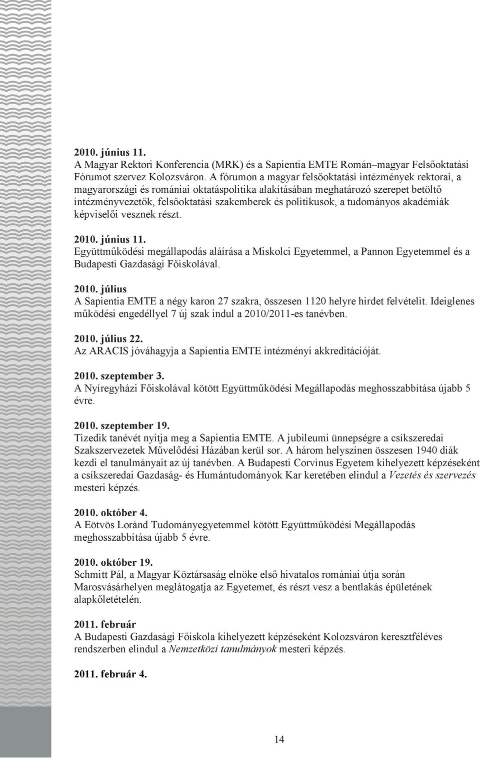 politikusok, a tudományos akadémiák képviselıi vesznek részt. 2010. június 11. Együttmőködési megállapodás aláírása a Miskolci Egyetemmel, a Pannon Egyetemmel és a Budapesti Gazdasági Fıiskolával.