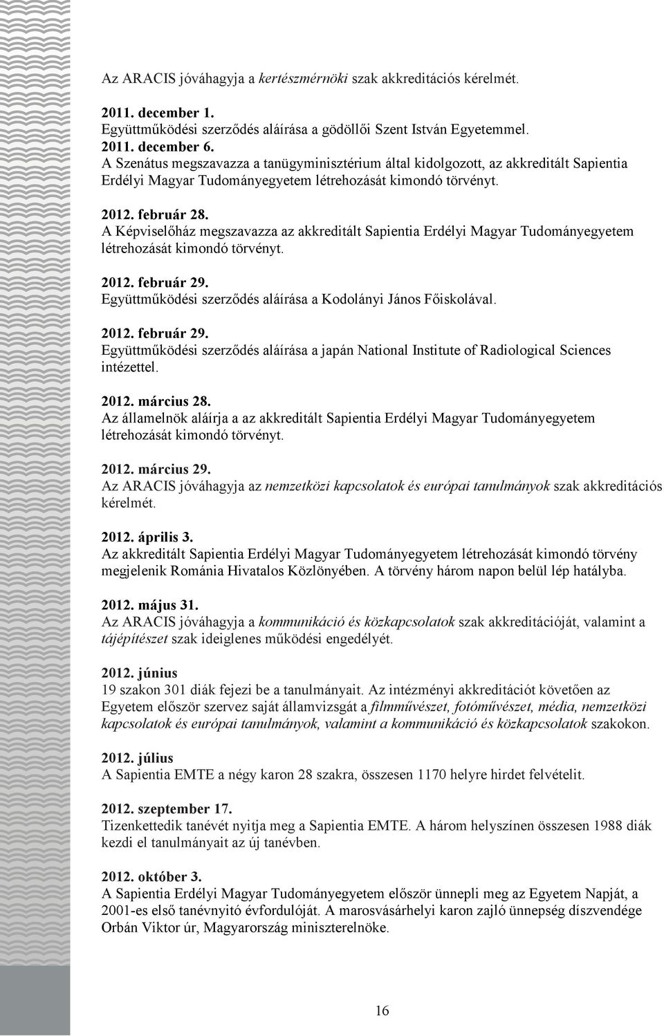 A Képviselıház megszavazza az akkreditált Sapientia Erdélyi Magyar Tudományegyetem létrehozását kimondó törvényt. 2012. február 29. Együttmőködési szerzıdés aláírása a Kodolányi János Fıiskolával.