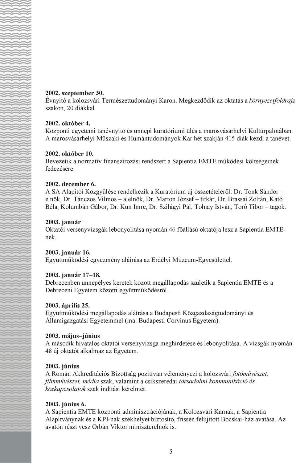 Bevezetik a normatív finanszírozási rendszert a Sapientia EMTE mőködési költségeinek fedezésére. 2002. december 6. A SA Alapítói Közgyőlése rendelkezik a Kuratórium új összetételérıl: Dr.