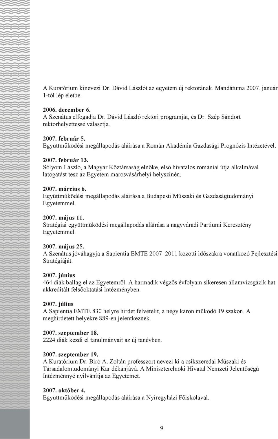 Sólyom László, a Magyar Köztársaság elnöke, elsı hivatalos romániai útja alkalmával látogatást tesz az Egyetem marosvásárhelyi helyszínén. 2007. március 6.