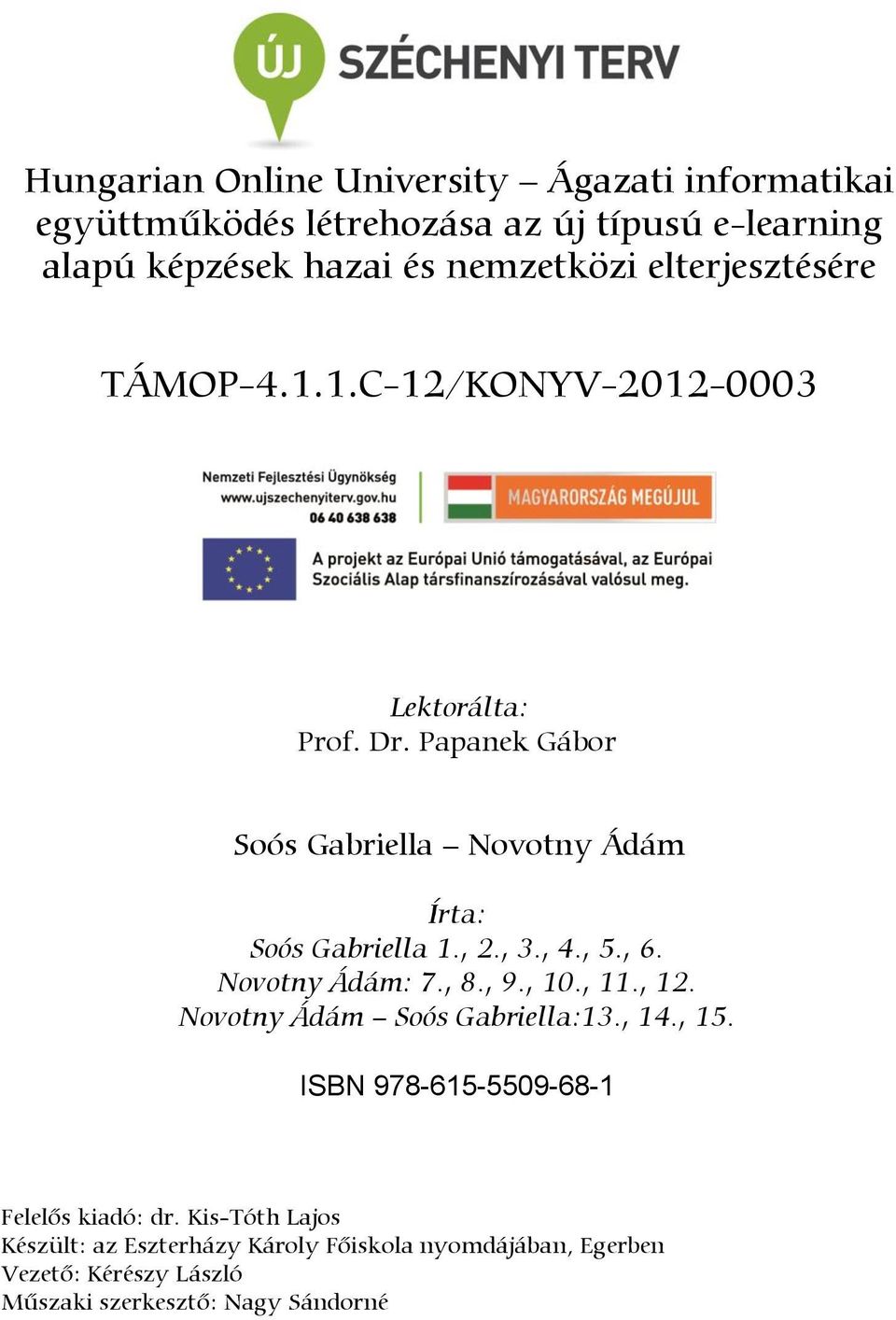 , 2., 3., 4., 5., 6. Novotny Ádám: 7., 8., 9., 10., 11., 12. Novotny Ádám Soós Gabriella:13., 14., 15.